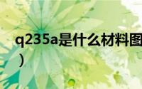 q235a是什么材料图片（Q235A是什么材料）