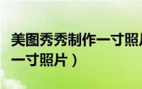 美图秀秀制作一寸照片多少钱（美图秀秀制作一寸照片）