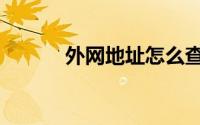 外网地址怎么查看（外网地址）
