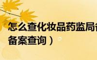 怎么查化妆品药监局备案编号（化妆品药监局备案查询）