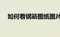 如何看钢筋图纸图片（如何看钢筋图纸）