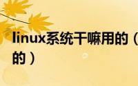 linux系统干嘛用的（用linux系统是做什么用的）