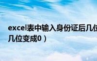 excel表中输入身份证后几位变成0（excel输入身份证号后几位变成0）
