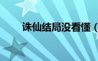 诛仙结局没看懂（诛仙结局是什么）