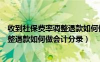 收到社保费率调整退款如何做会计分录呢（收到社保费率调整退款如何做会计分录）