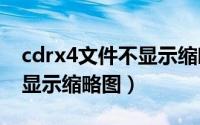 cdrx4文件不显示缩略图（为什么cdr文件不显示缩略图）
