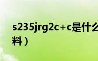 s235jrg2c+c是什么材料（s235jr是什么材料）