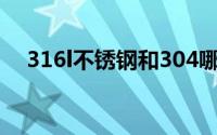 316l不锈钢和304哪个好（316l不锈钢）