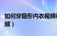 如何穿隐形内衣视频教程（如何穿隐形内衣视频）