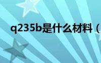 q235b是什么材料（Q235A是什么材料）