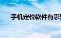 手机定位软件有哪些（手机定位软件）