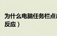 为什么电脑任务栏点击没反应（任务栏点击没反应）