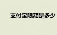支付宝限额是多少（微信限额是多少）