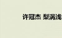 许冠杰 梨涡浅笑（梨涡浅笑）