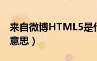 来自微博HTML5是什么意思（html5是什么意思）