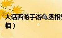 大话西游手游龟丞相染色（大话西游手游龟丞相）