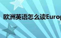 欧洲英语怎么读Europe（欧洲英语怎么读）