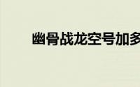 幽骨战龙空号加多少钱（幽骨战龙）