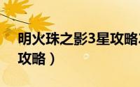 明火珠之影3星攻略2020（神器明火珠之影攻略）