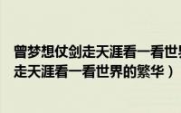 曾梦想仗剑走天涯看一看世界的繁华年少的心（曾梦想仗剑走天涯看一看世界的繁华）