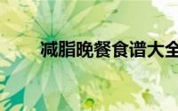 减脂晚餐食谱大全（晚餐食谱大全）