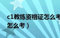 c1教练资格证怎么考取条件（c1教练资格证怎么考）