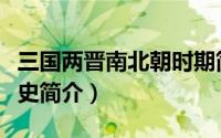 三国两晋南北朝时期简介（三国两晋南北朝历史简介）