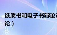 纸质书和电子书辩论赛稿（纸质书和电子书辩论）