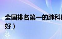 全国排名第一的肺科医院（上海肺科医院哪家好）
