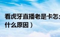 看虎牙直播老是卡怎么办（看虎牙直播卡顿是什么原因）