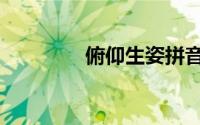 俯仰生姿拼音（俯仰生姿）