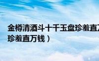 金樽清酒斗十千玉盘珍羞直万钱修辞（金樽清酒斗十千玉盘珍羞直万钱）