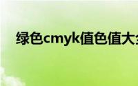 绿色cmyk值色值大全（绿色cmyk色值）