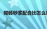 砌砖砂浆配合比怎么算（砌砖砂浆配合比）