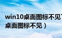 win10桌面图标不见了鼠标也不能用（win10桌面图标不见）