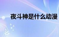 夜斗神是什么动漫（夜斗神是什么神）