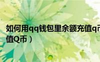 如何用qq钱包里余额充值q币的钱（如何用qq钱包里余额充值Q币）