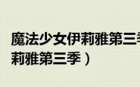 魔法少女伊莉雅第三季在线播放（魔法少女伊莉雅第三季）