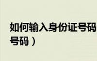 如何输入身份证号码末4位（如何输入身份证号码）
