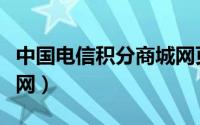 中国电信积分商城网页版（中国电信积分商城网）