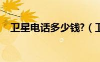 卫星电话多少钱?（卫星电话多少钱一部）