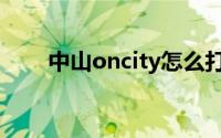 中山oncity怎么打开（中山oncity）