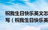 祝我生日快乐英文怎么写happybirthday大写（祝我生日快乐英文）