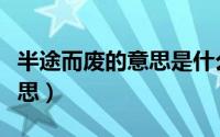 半途而废的意思是什么意思啊（半途而废的意思）