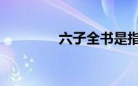 六子全书是指（六子全书）