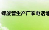 螺旋管生产厂家电话地址（螺旋管生产厂家）