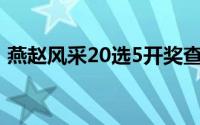 燕赵风采20选5开奖查询今天的（燕赵风采）