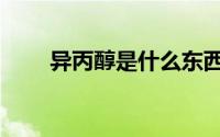 异丙醇是什么东西（异丙醇是什么）