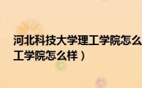 河北科技大学理工学院怎么样?就业前景（河北科技大学理工学院怎么样）