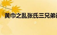 黄巾之乱张氏三兄弟谁最后死（黄巾之乱）